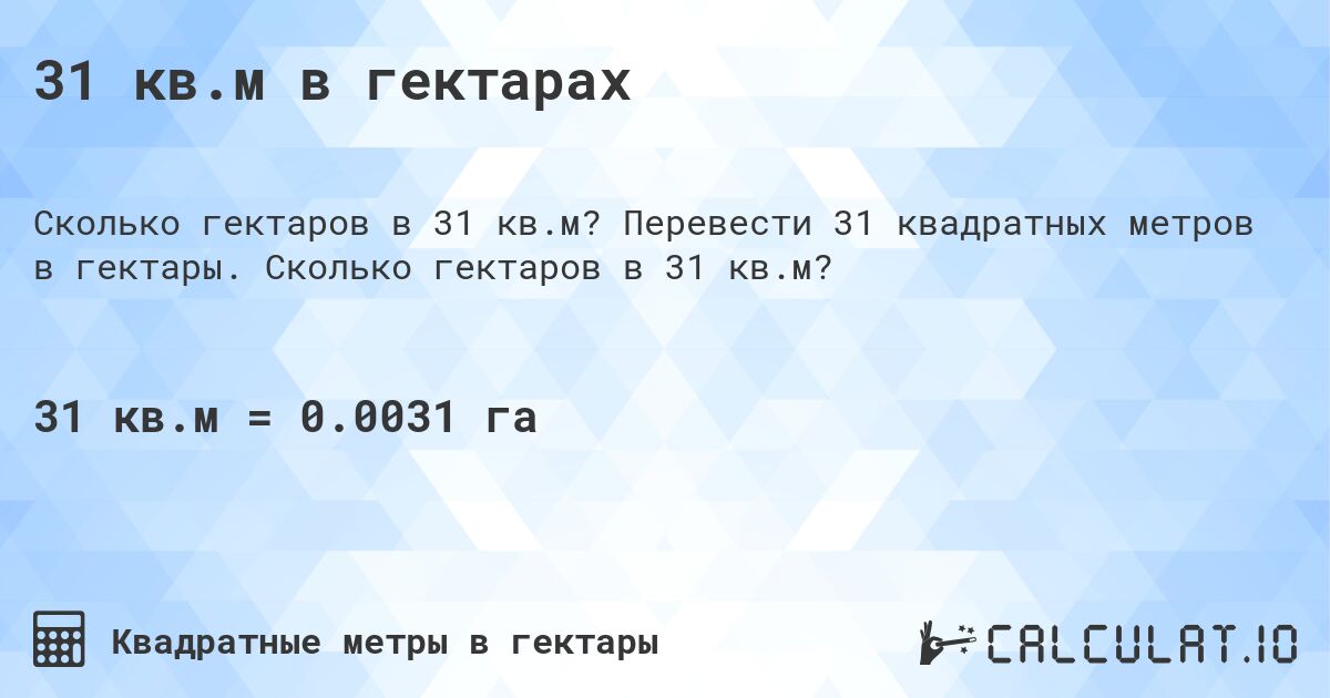 31 кв.м в гектарах. Перевести 31 квадратных метров в гектары. Сколько гектаров в 31 кв.м?