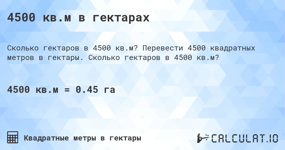 4500 кв.м в гектарах. Перевести 4500 квадратных метров в гектары. Сколько гектаров в 4500 кв.м?