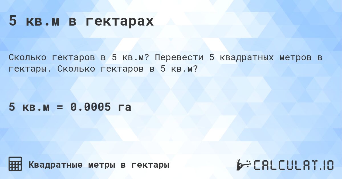 5 кв.м в гектарах. Перевести 5 квадратных метров в гектары. Сколько гектаров в 5 кв.м?
