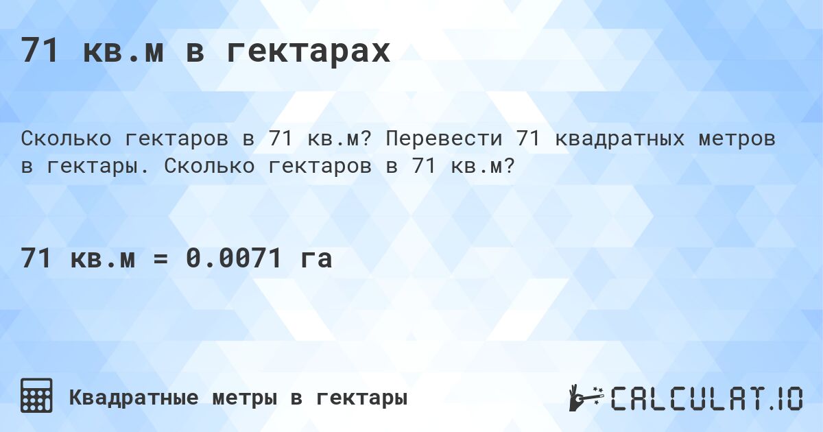 71 кв.м в гектарах. Перевести 71 квадратных метров в гектары. Сколько гектаров в 71 кв.м?