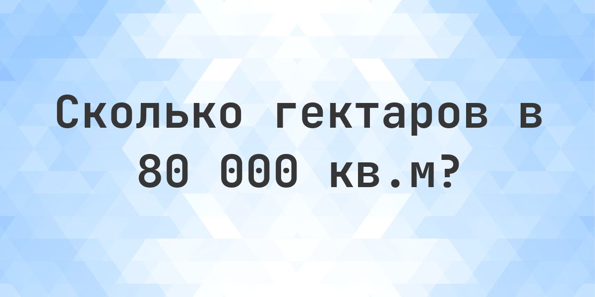 80000 кв.м в гектарах - Calculatio