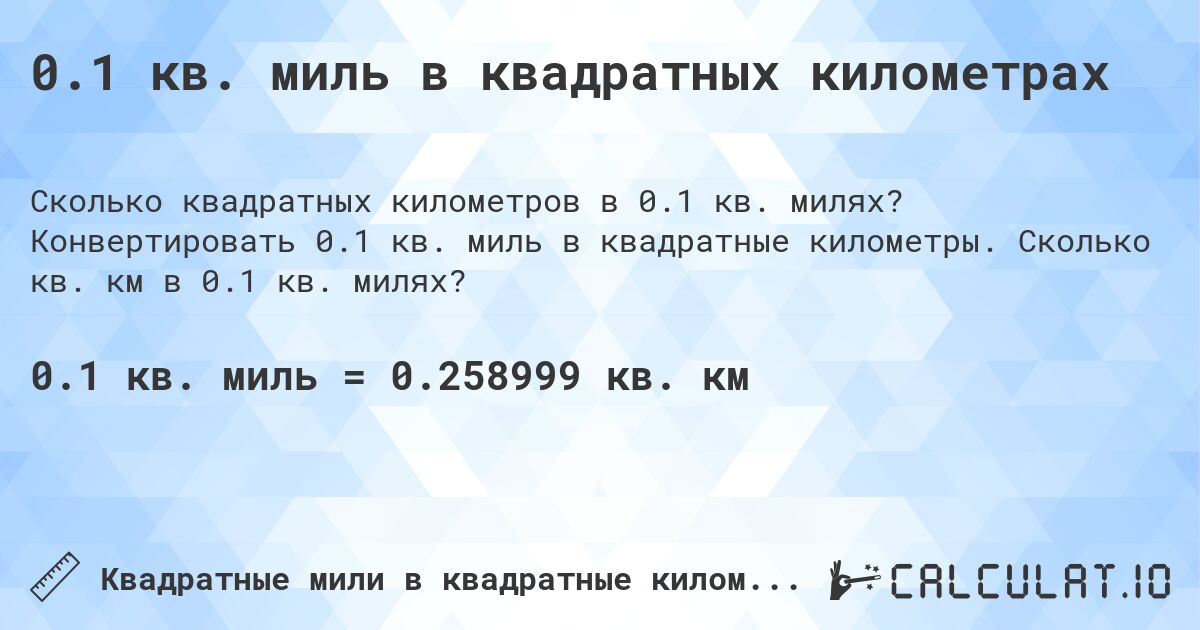 0.1 кв. миль в квадратных километрах. Конвертировать 0.1 кв. миль в квадратные километры. Сколько кв. км в 0.1 кв. милях?