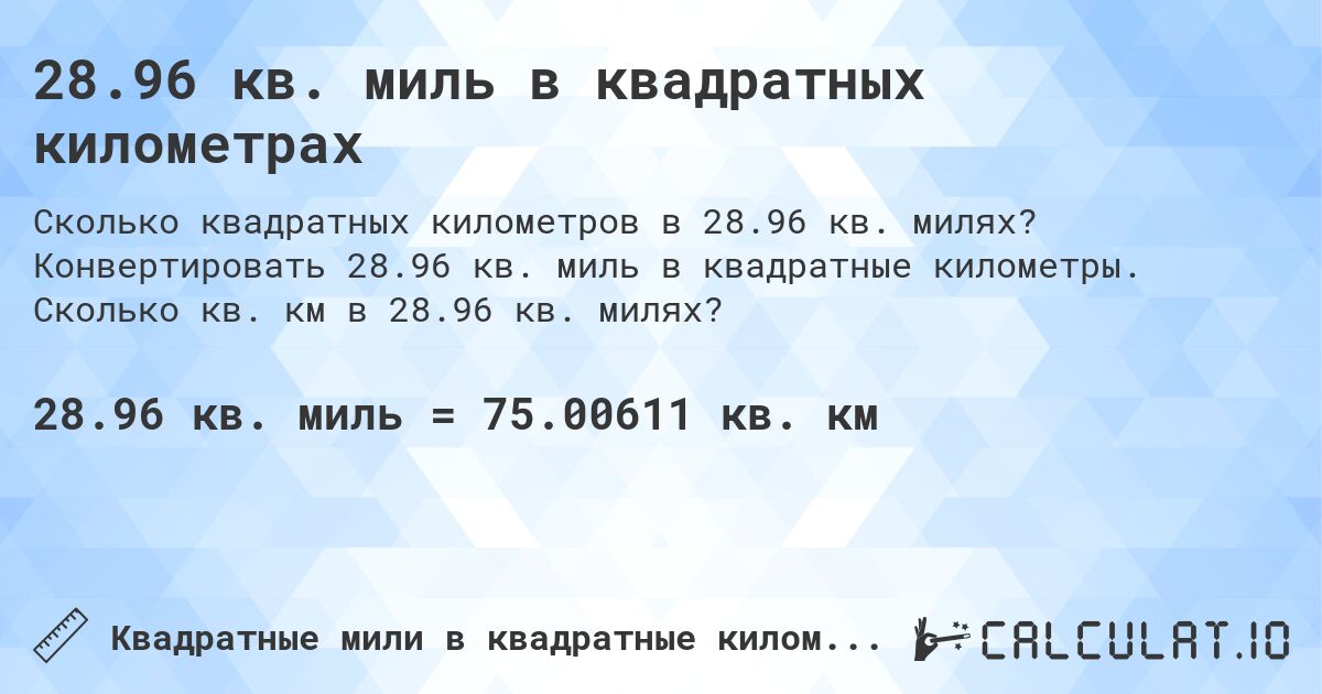 28.96 кв. миль в квадратных километрах. Конвертировать 28.96 кв. миль в квадратные километры. Сколько кв. км в 28.96 кв. милях?