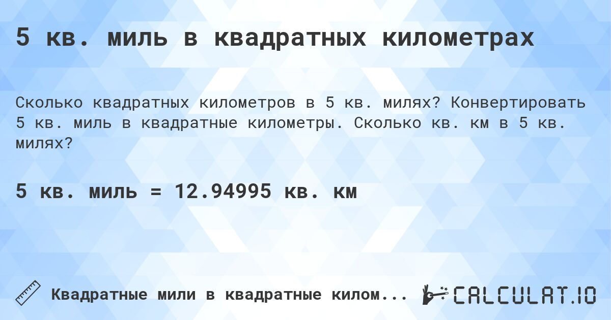 5 кв. миль в квадратных километрах. Конвертировать 5 кв. миль в квадратные километры. Сколько кв. км в 5 кв. милях?