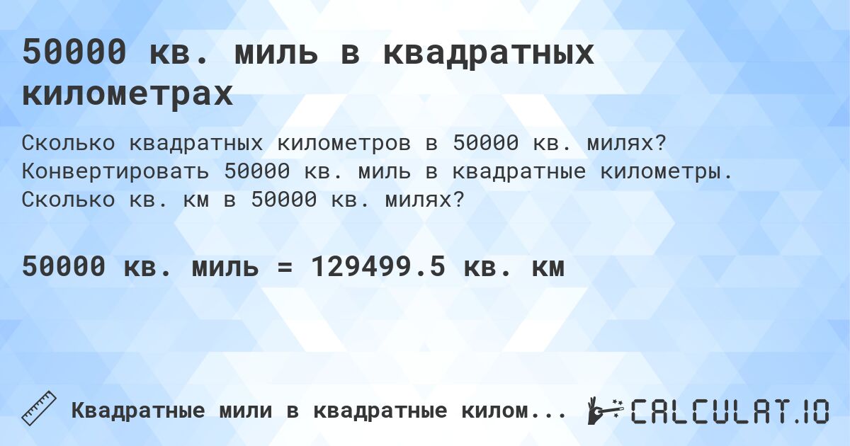 50000 кв. миль в квадратных километрах. Конвертировать 50000 кв. миль в квадратные километры. Сколько кв. км в 50000 кв. милях?