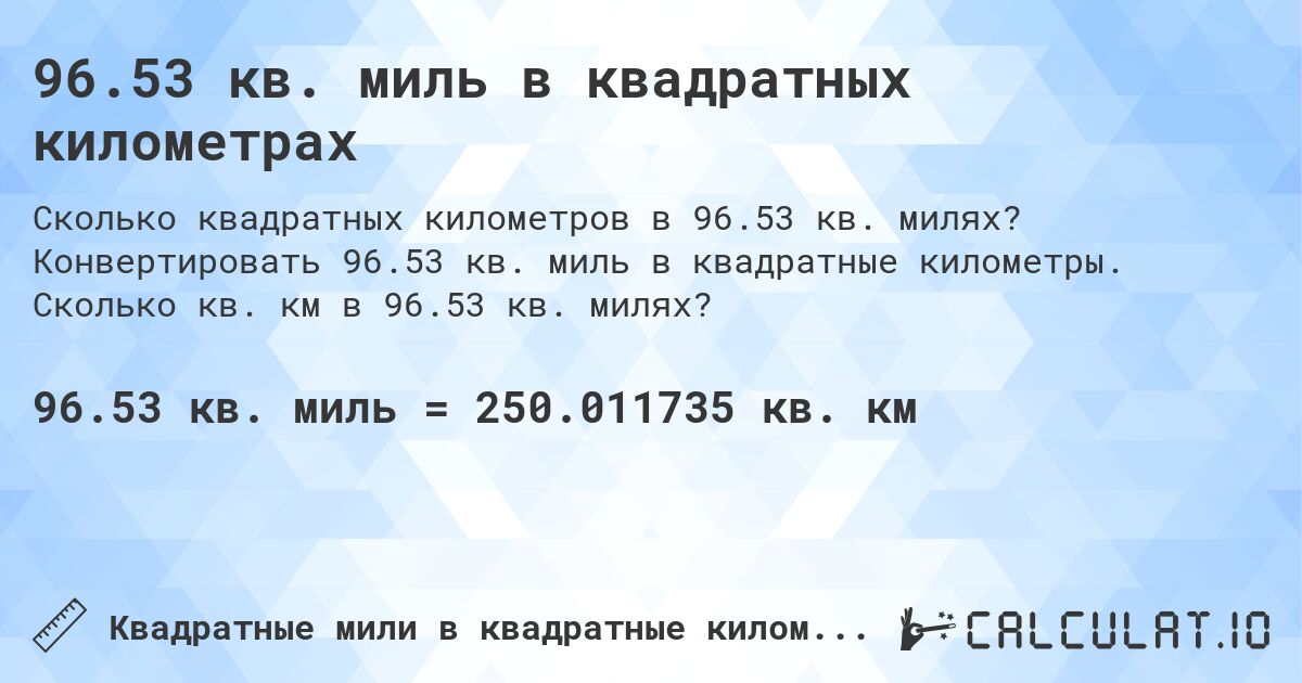 96.53 кв. миль в квадратных километрах. Конвертировать 96.53 кв. миль в квадратные километры. Сколько кв. км в 96.53 кв. милях?