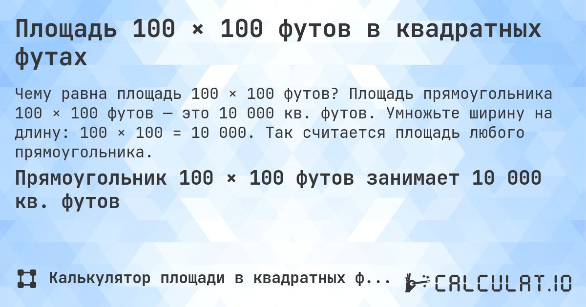 Площадь 100 × 100 футов в квадратных футах. Площадь прямоугольника 100 × 100 футов — это 10 000 кв. футов. Умножьте ширину на длину: 100 × 100 = 10 000. Так считается площадь любого прямоугольника.
