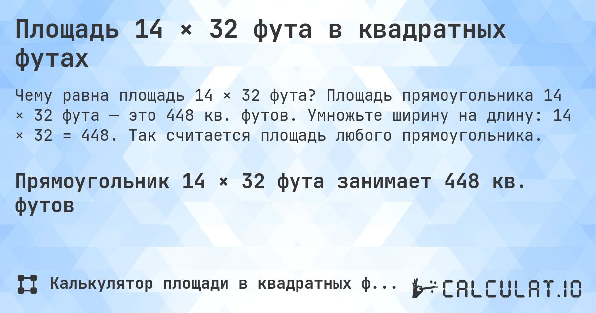 Площадь 14 × 32 фута в квадратных футах. Площадь прямоугольника 14 × 32 фута — это 448 кв. футов. Умножьте ширину на длину: 14 × 32 = 448. Так считается площадь любого прямоугольника.