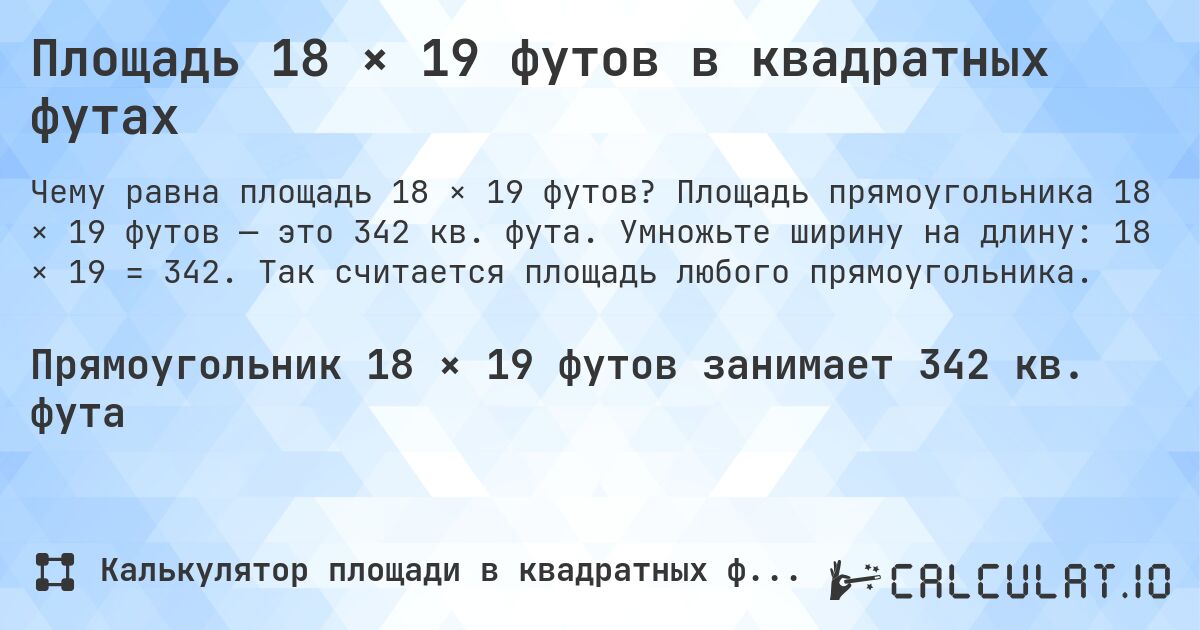 Площадь 18 × 19 футов в квадратных футах. Площадь прямоугольника 18 × 19 футов — это 342 кв. фута. Умножьте ширину на длину: 18 × 19 = 342. Так считается площадь любого прямоугольника.
