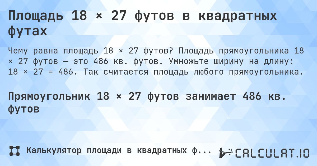 Площадь 18 × 27 футов в квадратных футах. Площадь прямоугольника 18 × 27 футов — это 486 кв. футов. Умножьте ширину на длину: 18 × 27 = 486. Так считается площадь любого прямоугольника.