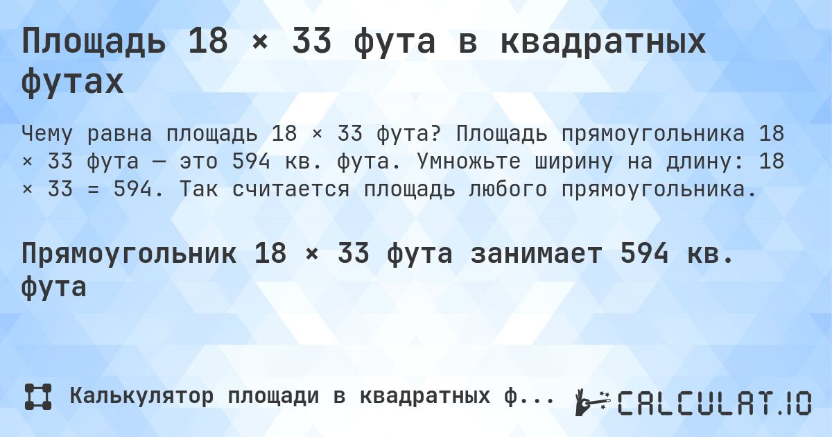 Площадь 18 × 33 фута в квадратных футах. Площадь прямоугольника 18 × 33 фута — это 594 кв. фута. Умножьте ширину на длину: 18 × 33 = 594. Так считается площадь любого прямоугольника.