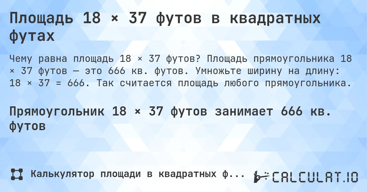 Площадь 18 × 37 футов в квадратных футах. Площадь прямоугольника 18 × 37 футов — это 666 кв. футов. Умножьте ширину на длину: 18 × 37 = 666. Так считается площадь любого прямоугольника.