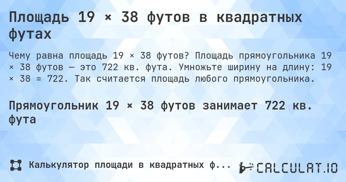 Площадь 19 × 38 футов в квадратных футах. Площадь прямоугольника 19 × 38 футов — это 722 кв. фута. Умножьте ширину на длину: 19 × 38 = 722. Так считается площадь любого прямоугольника.