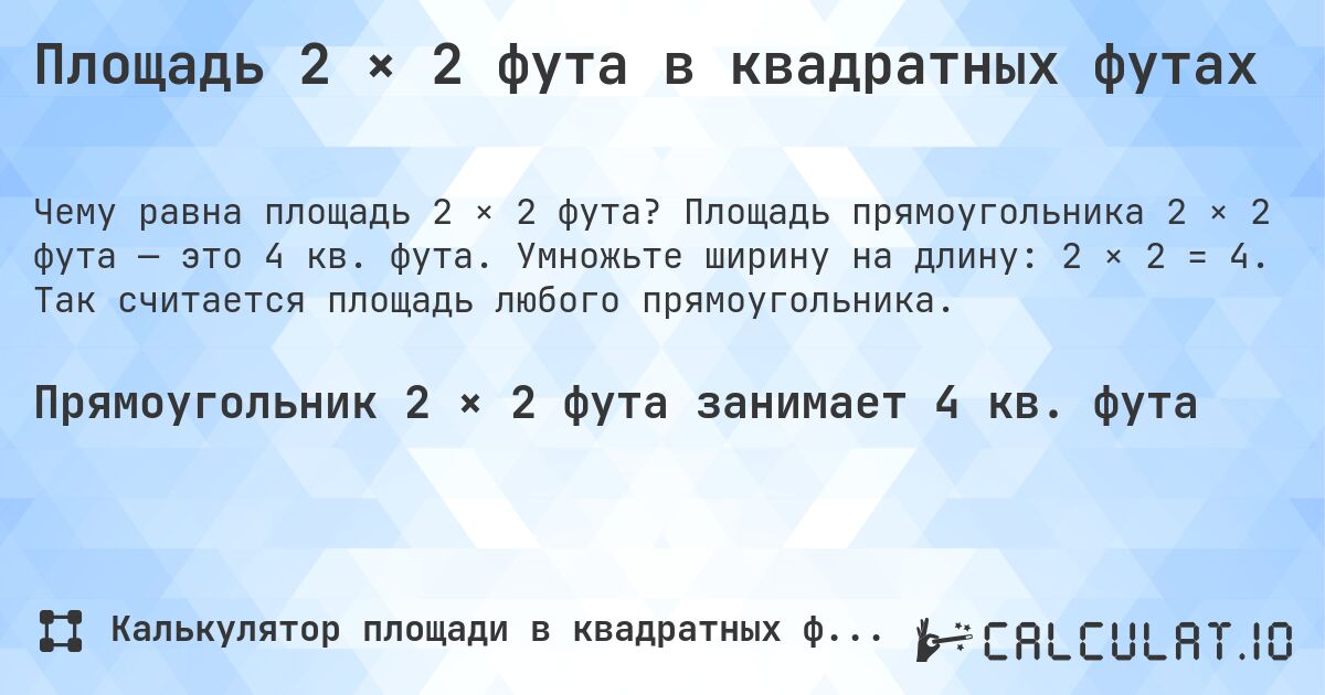 Площадь 2 × 2 фута в квадратных футах. Площадь прямоугольника 2 × 2 фута — это 4 кв. фута. Умножьте ширину на длину: 2 × 2 = 4. Так считается площадь любого прямоугольника.