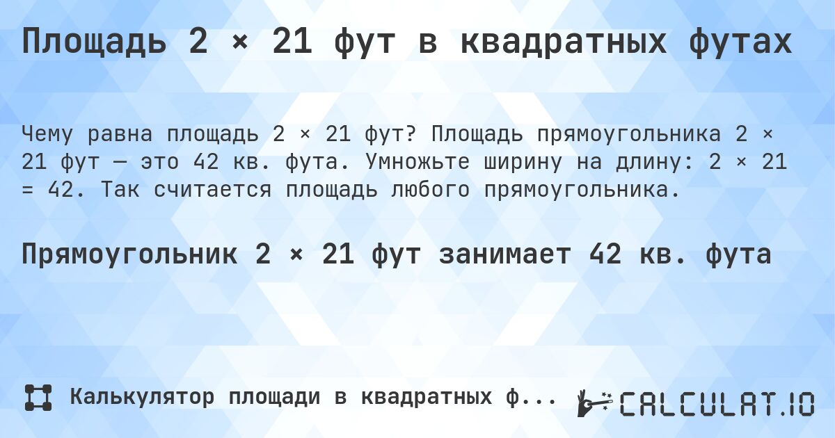 Площадь 2 × 21 фут в квадратных футах. Площадь прямоугольника 2 × 21 фут — это 42 кв. фута. Умножьте ширину на длину: 2 × 21 = 42. Так считается площадь любого прямоугольника.