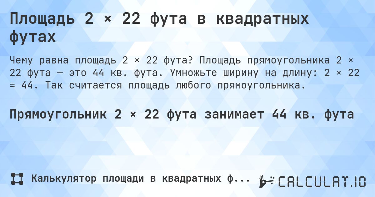Площадь 2 × 22 фута в квадратных футах. Площадь прямоугольника 2 × 22 фута — это 44 кв. фута. Умножьте ширину на длину: 2 × 22 = 44. Так считается площадь любого прямоугольника.