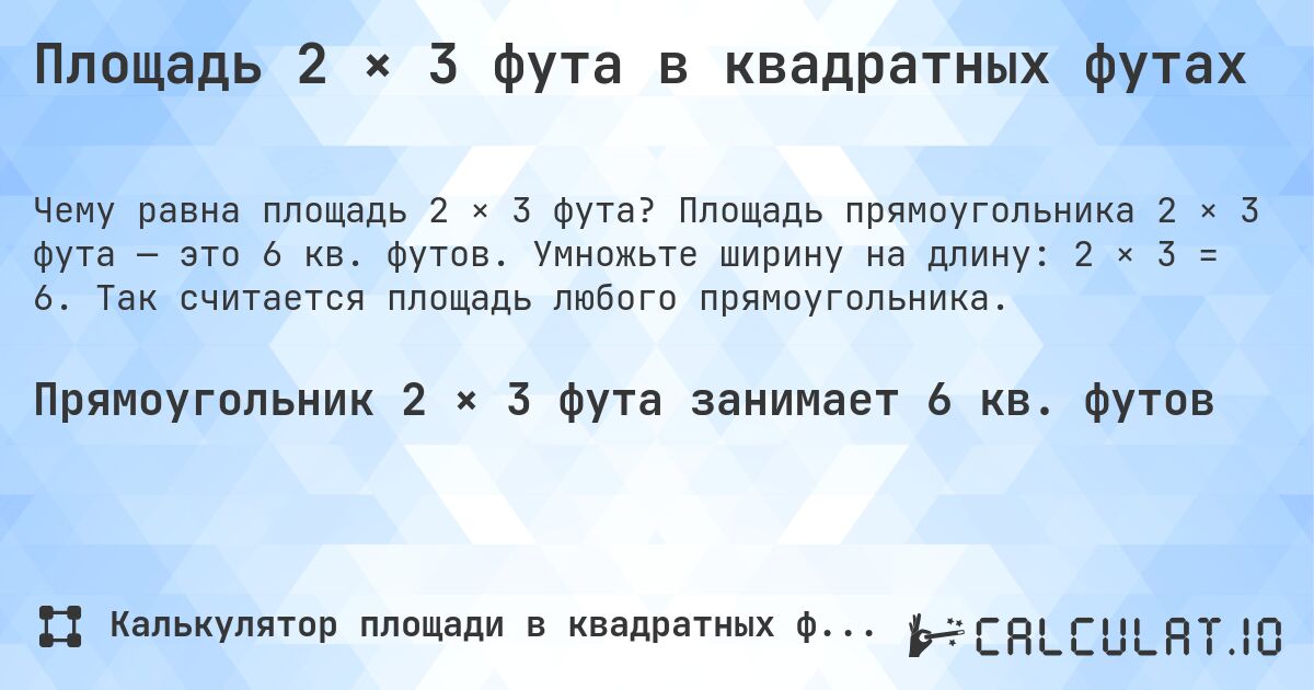 Площадь 2 × 3 фута в квадратных футах. Площадь прямоугольника 2 × 3 фута — это 6 кв. футов. Умножьте ширину на длину: 2 × 3 = 6. Так считается площадь любого прямоугольника.