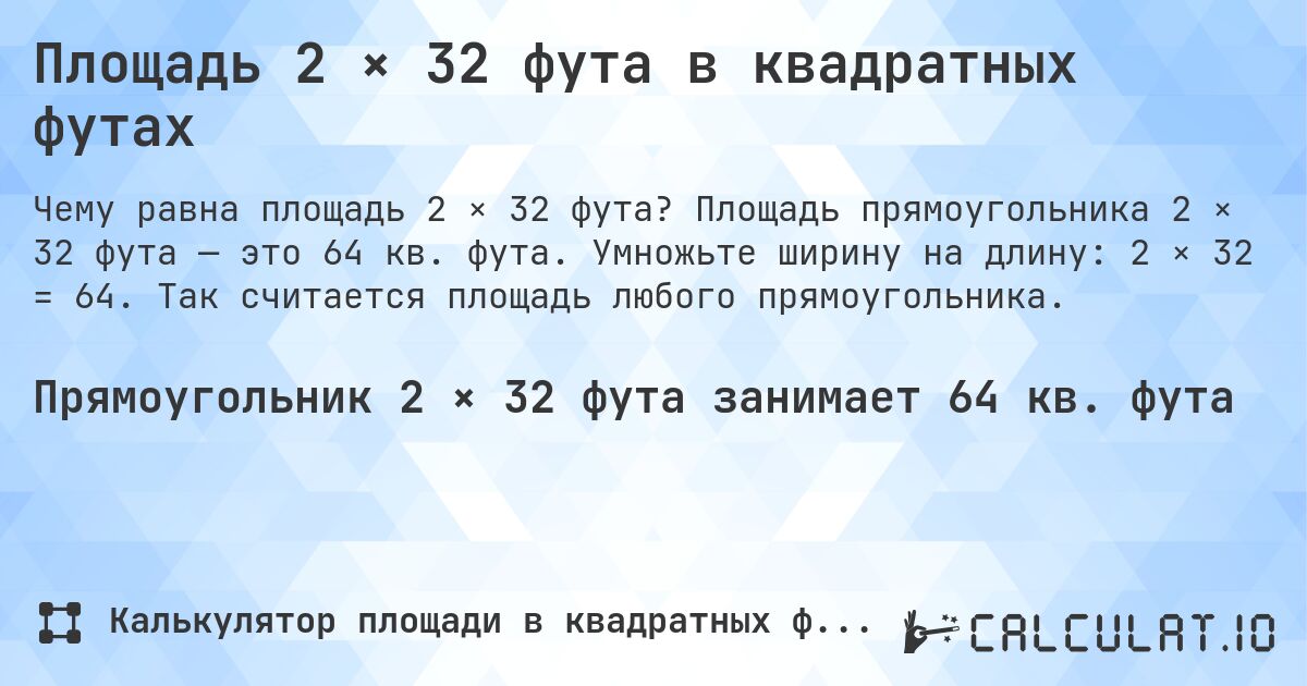 Площадь 2 × 32 фута в квадратных футах. Площадь прямоугольника 2 × 32 фута — это 64 кв. фута. Умножьте ширину на длину: 2 × 32 = 64. Так считается площадь любого прямоугольника.