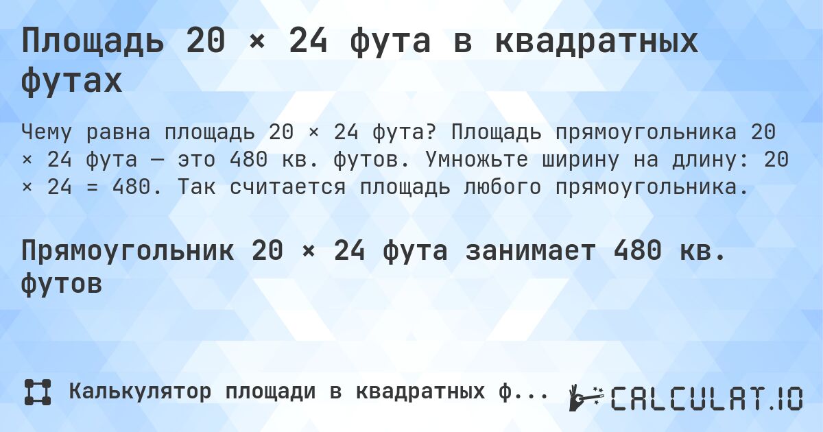 Площадь 20 × 24 фута в квадратных футах. Площадь прямоугольника 20 × 24 фута — это 480 кв. футов. Умножьте ширину на длину: 20 × 24 = 480. Так считается площадь любого прямоугольника.
