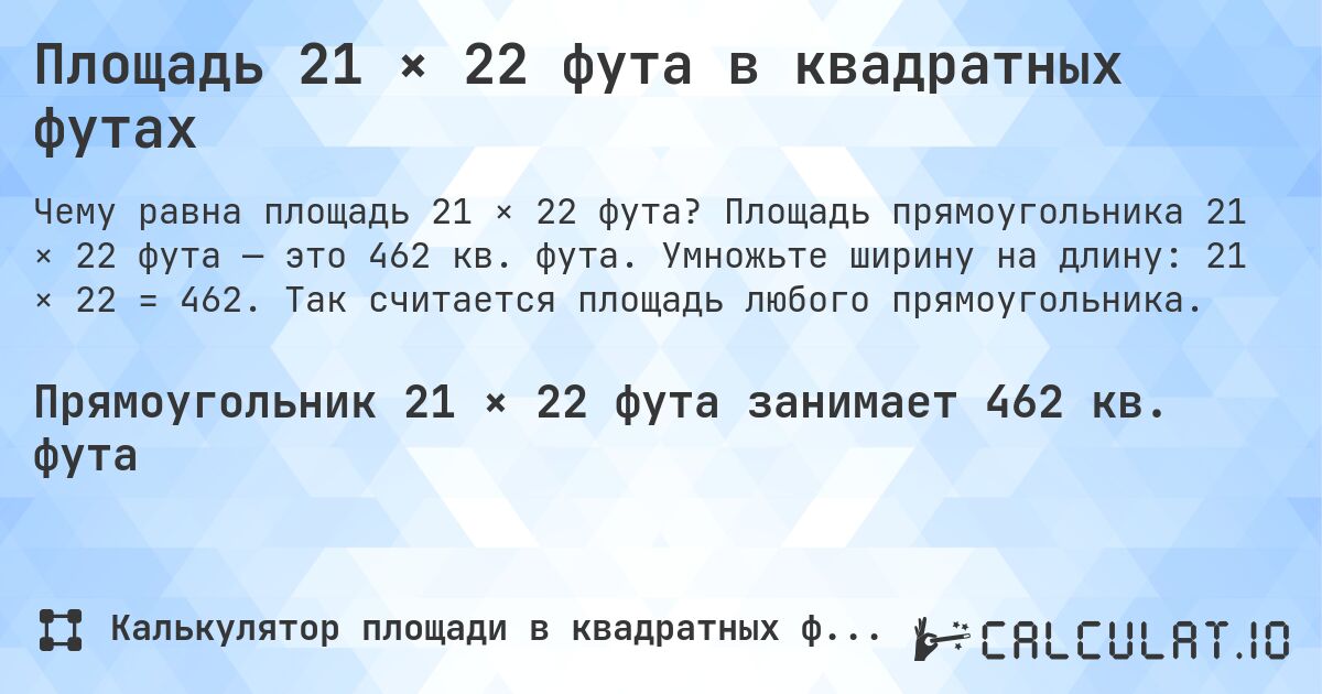 Площадь 21 × 22 фута в квадратных футах. Площадь прямоугольника 21 × 22 фута — это 462 кв. фута. Умножьте ширину на длину: 21 × 22 = 462. Так считается площадь любого прямоугольника.