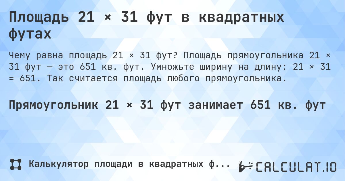 Площадь 21 × 31 фут в квадратных футах. Площадь прямоугольника 21 × 31 фут — это 651 кв. фут. Умножьте ширину на длину: 21 × 31 = 651. Так считается площадь любого прямоугольника.