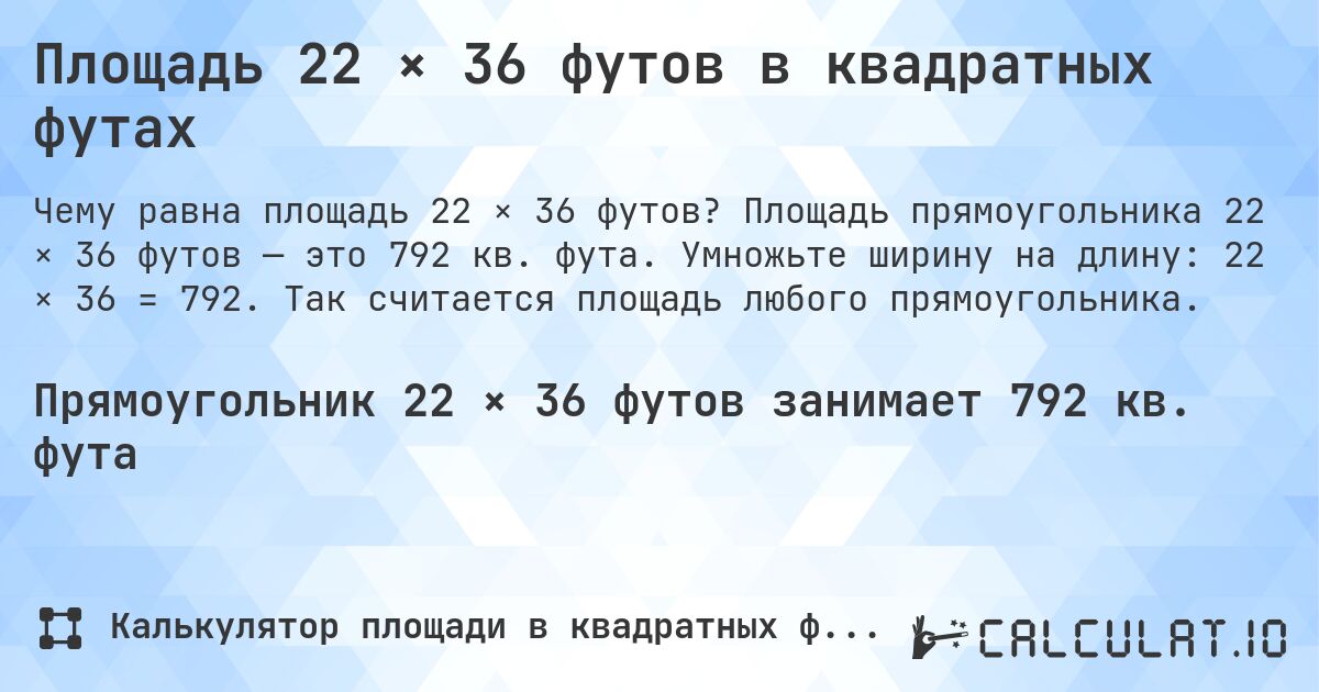 Площадь 22 × 36 футов в квадратных футах. Площадь прямоугольника 22 × 36 футов — это 792 кв. фута. Умножьте ширину на длину: 22 × 36 = 792. Так считается площадь любого прямоугольника.