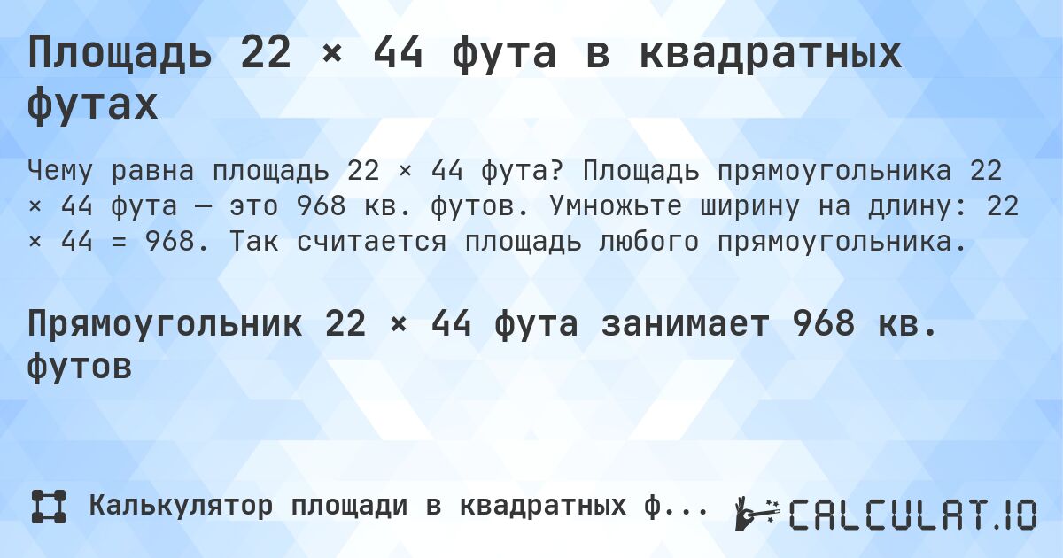 Площадь 22 × 44 фута в квадратных футах. Площадь прямоугольника 22 × 44 фута — это 968 кв. футов. Умножьте ширину на длину: 22 × 44 = 968. Так считается площадь любого прямоугольника.