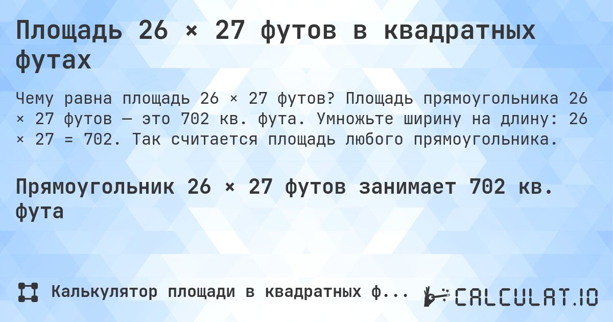 Площадь 26 × 27 футов в квадратных футах. Площадь прямоугольника 26 × 27 футов — это 702 кв. фута. Умножьте ширину на длину: 26 × 27 = 702. Так считается площадь любого прямоугольника.