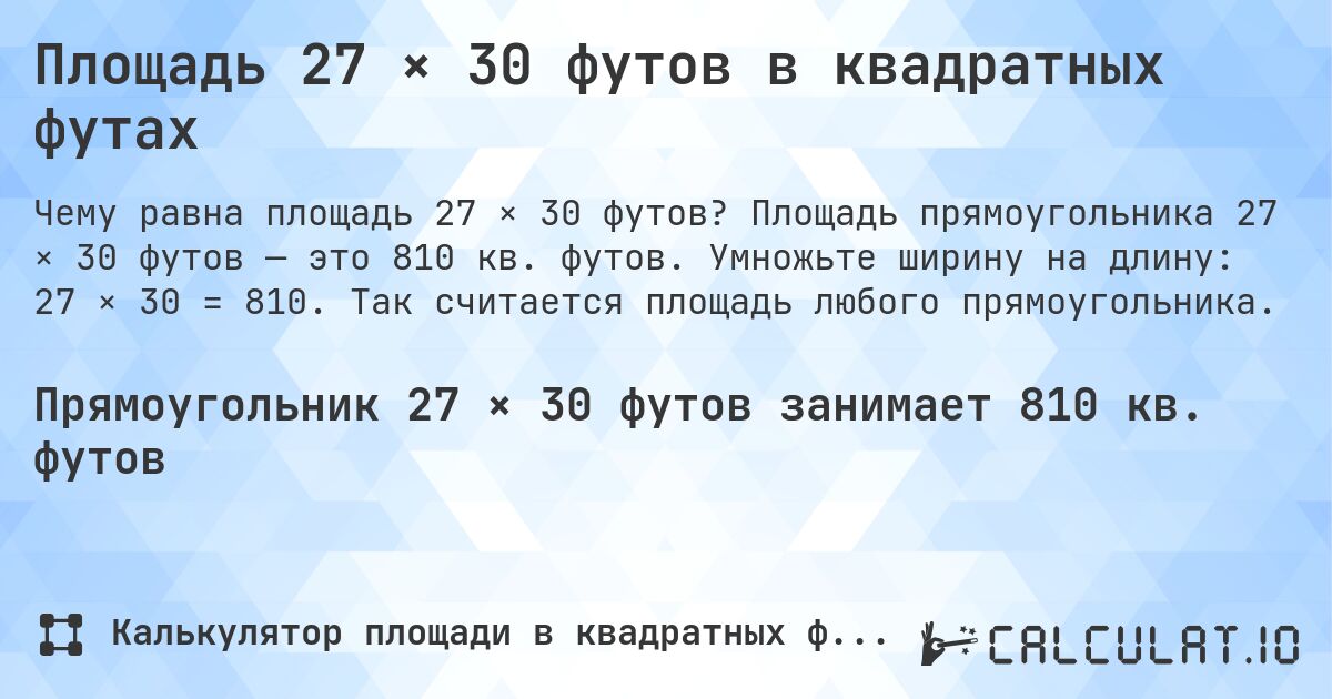 Площадь 27 × 30 футов в квадратных футах. Площадь прямоугольника 27 × 30 футов — это 810 кв. футов. Умножьте ширину на длину: 27 × 30 = 810. Так считается площадь любого прямоугольника.