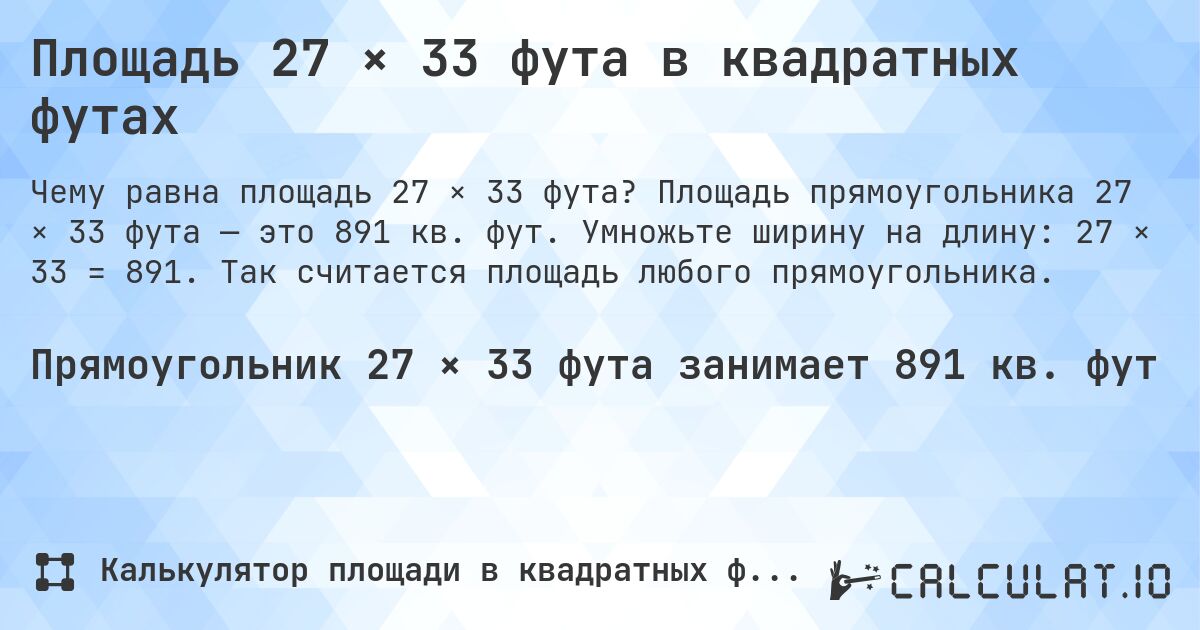 Площадь 27 × 33 фута в квадратных футах. Площадь прямоугольника 27 × 33 фута — это 891 кв. фут. Умножьте ширину на длину: 27 × 33 = 891. Так считается площадь любого прямоугольника.