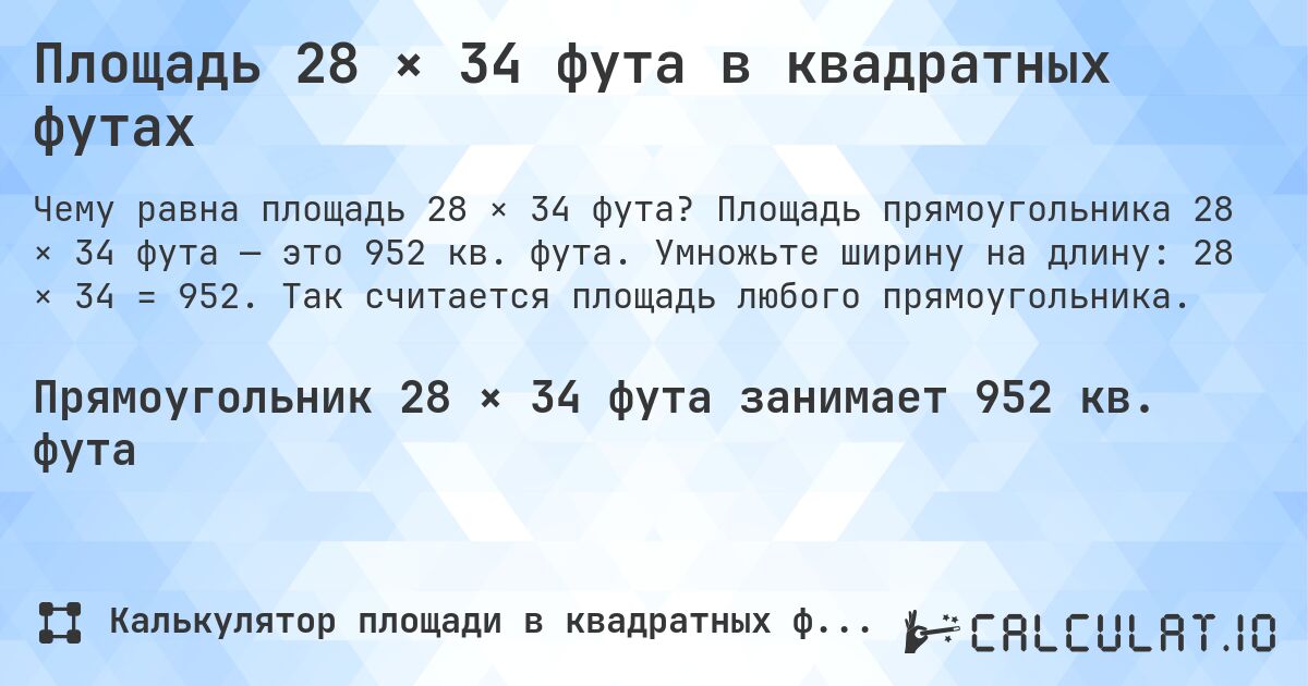 Площадь 28 × 34 фута в квадратных футах. Площадь прямоугольника 28 × 34 фута — это 952 кв. фута. Умножьте ширину на длину: 28 × 34 = 952. Так считается площадь любого прямоугольника.