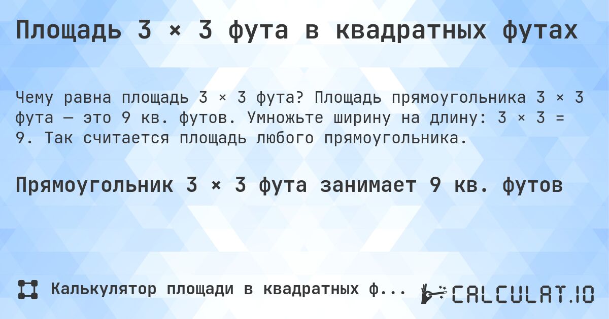 Площадь 3 × 3 фута в квадратных футах. Площадь прямоугольника 3 × 3 фута — это 9 кв. футов. Умножьте ширину на длину: 3 × 3 = 9. Так считается площадь любого прямоугольника.