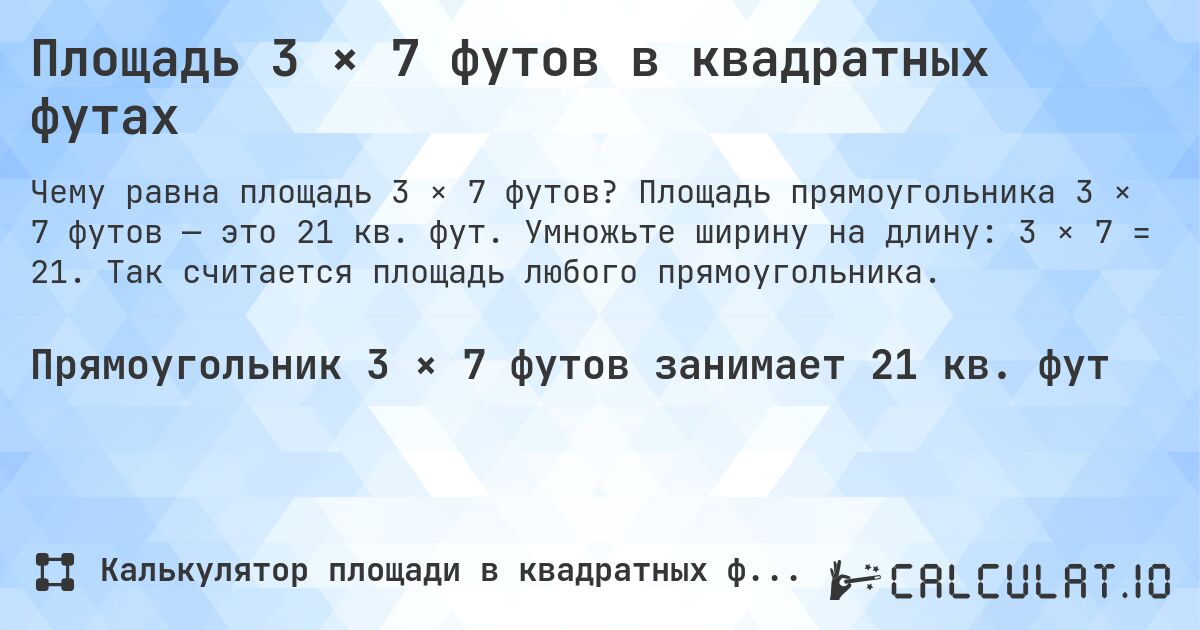 Площадь 3 × 7 футов в квадратных футах. Площадь прямоугольника 3 × 7 футов — это 21 кв. фут. Умножьте ширину на длину: 3 × 7 = 21. Так считается площадь любого прямоугольника.