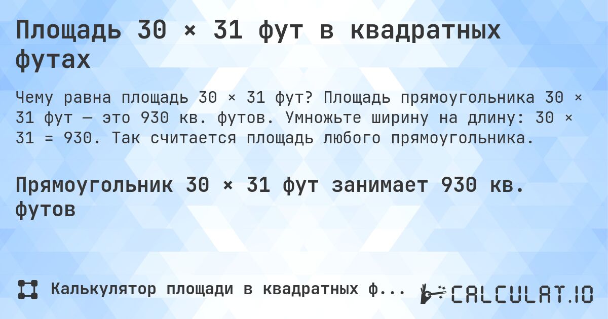 Площадь 30 × 31 фут в квадратных футах. Площадь прямоугольника 30 × 31 фут — это 930 кв. футов. Умножьте ширину на длину: 30 × 31 = 930. Так считается площадь любого прямоугольника.