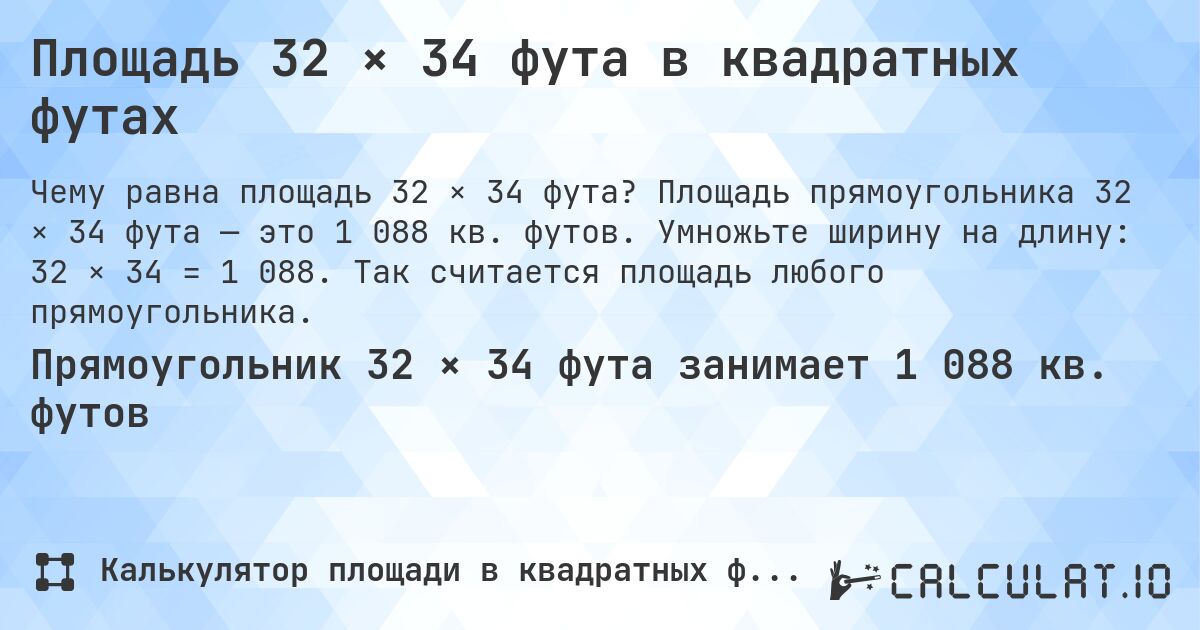 Площадь 32 × 34 фута в квадратных футах. Площадь прямоугольника 32 × 34 фута — это 1 088 кв. футов. Умножьте ширину на длину: 32 × 34 = 1 088. Так считается площадь любого прямоугольника.