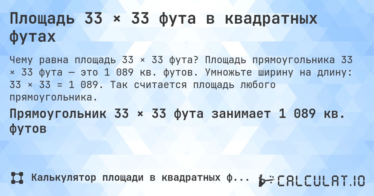 Площадь 33 × 33 фута в квадратных футах. Площадь прямоугольника 33 × 33 фута — это 1 089 кв. футов. Умножьте ширину на длину: 33 × 33 = 1 089. Так считается площадь любого прямоугольника.