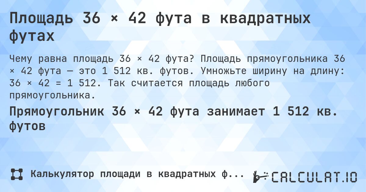Площадь 36 × 42 фута в квадратных футах. Площадь прямоугольника 36 × 42 фута — это 1 512 кв. футов. Умножьте ширину на длину: 36 × 42 = 1 512. Так считается площадь любого прямоугольника.