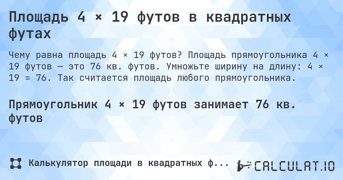 Площадь 4 × 19 футов в квадратных футах. Площадь прямоугольника 4 × 19 футов — это 76 кв. футов. Умножьте ширину на длину: 4 × 19 = 76. Так считается площадь любого прямоугольника.