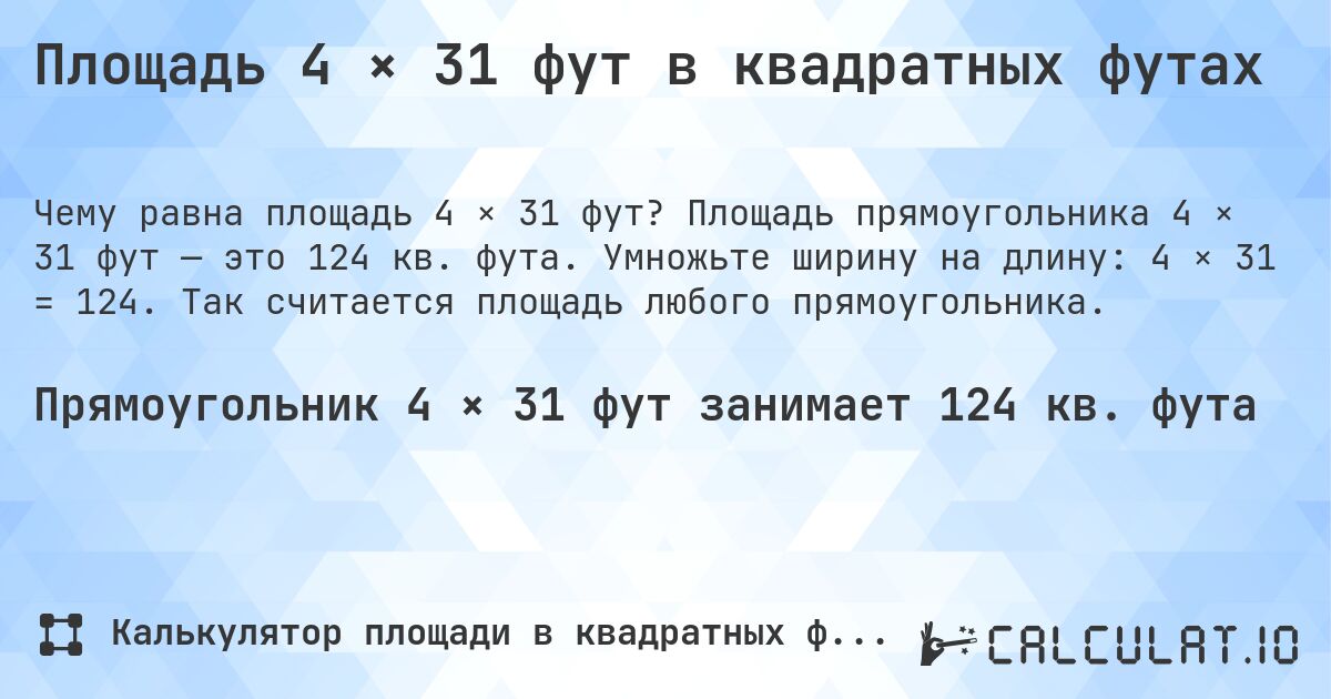 Площадь 4 × 31 фут в квадратных футах. Площадь прямоугольника 4 × 31 фут — это 124 кв. фута. Умножьте ширину на длину: 4 × 31 = 124. Так считается площадь любого прямоугольника.