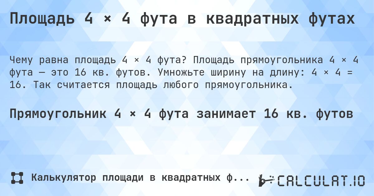 Площадь 4 × 4 фута в квадратных футах. Площадь прямоугольника 4 × 4 фута — это 16 кв. футов. Умножьте ширину на длину: 4 × 4 = 16. Так считается площадь любого прямоугольника.