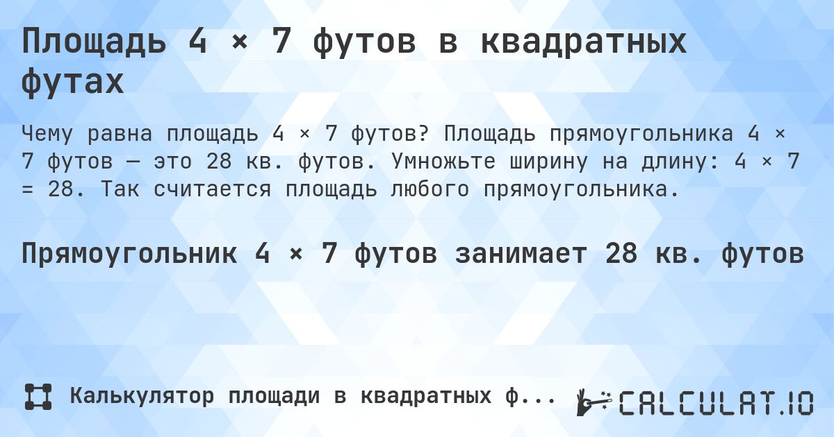 Площадь 4 × 7 футов в квадратных футах. Площадь прямоугольника 4 × 7 футов — это 28 кв. футов. Умножьте ширину на длину: 4 × 7 = 28. Так считается площадь любого прямоугольника.