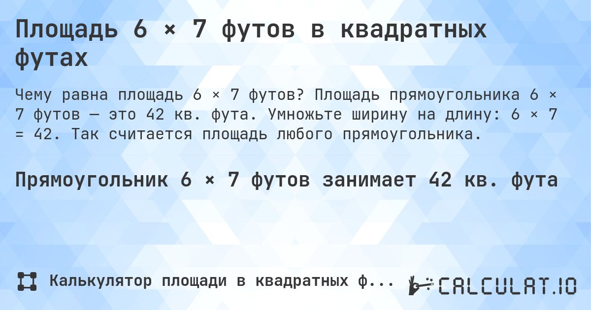 Площадь 6 × 7 футов в квадратных футах. Площадь прямоугольника 6 × 7 футов — это 42 кв. фута. Умножьте ширину на длину: 6 × 7 = 42. Так считается площадь любого прямоугольника.