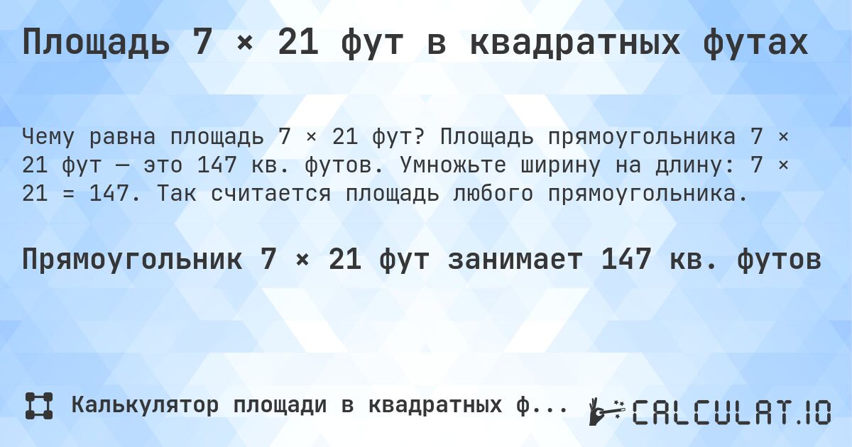 Площадь 7 × 21 фут в квадратных футах. Площадь прямоугольника 7 × 21 фут — это 147 кв. футов. Умножьте ширину на длину: 7 × 21 = 147. Так считается площадь любого прямоугольника.