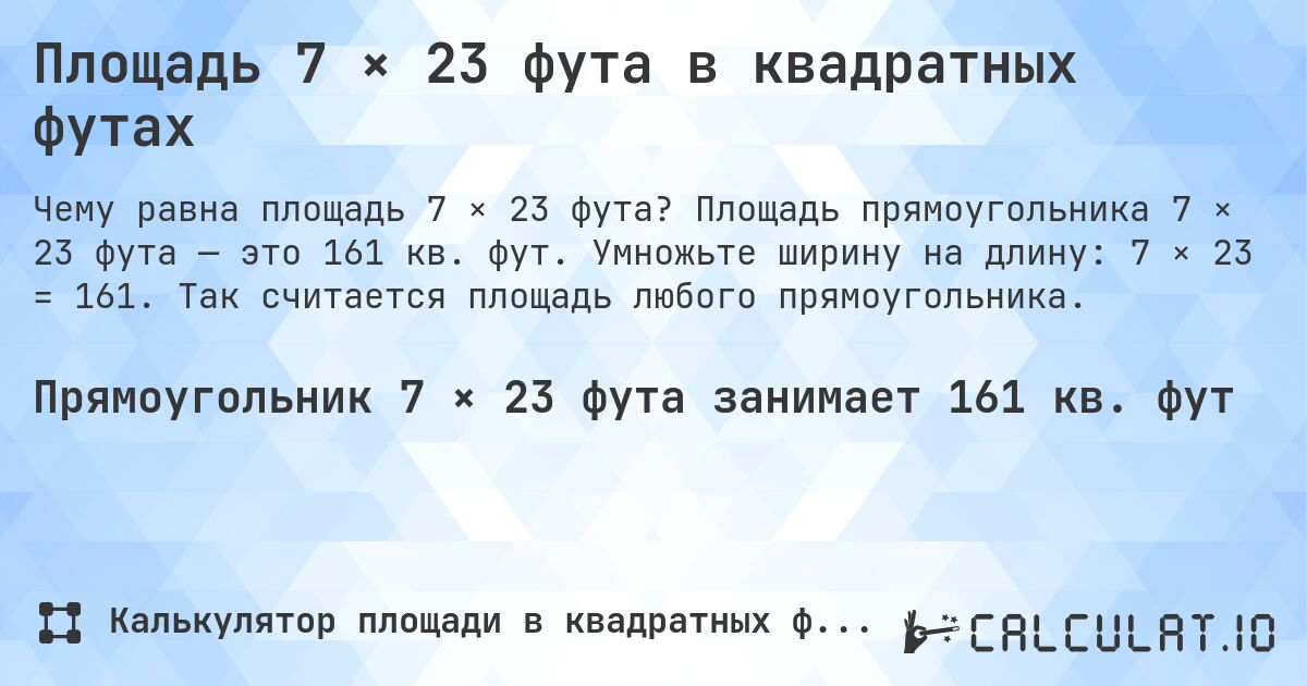 Площадь 7 × 23 фута в квадратных футах. Площадь прямоугольника 7 × 23 фута — это 161 кв. фут. Умножьте ширину на длину: 7 × 23 = 161. Так считается площадь любого прямоугольника.