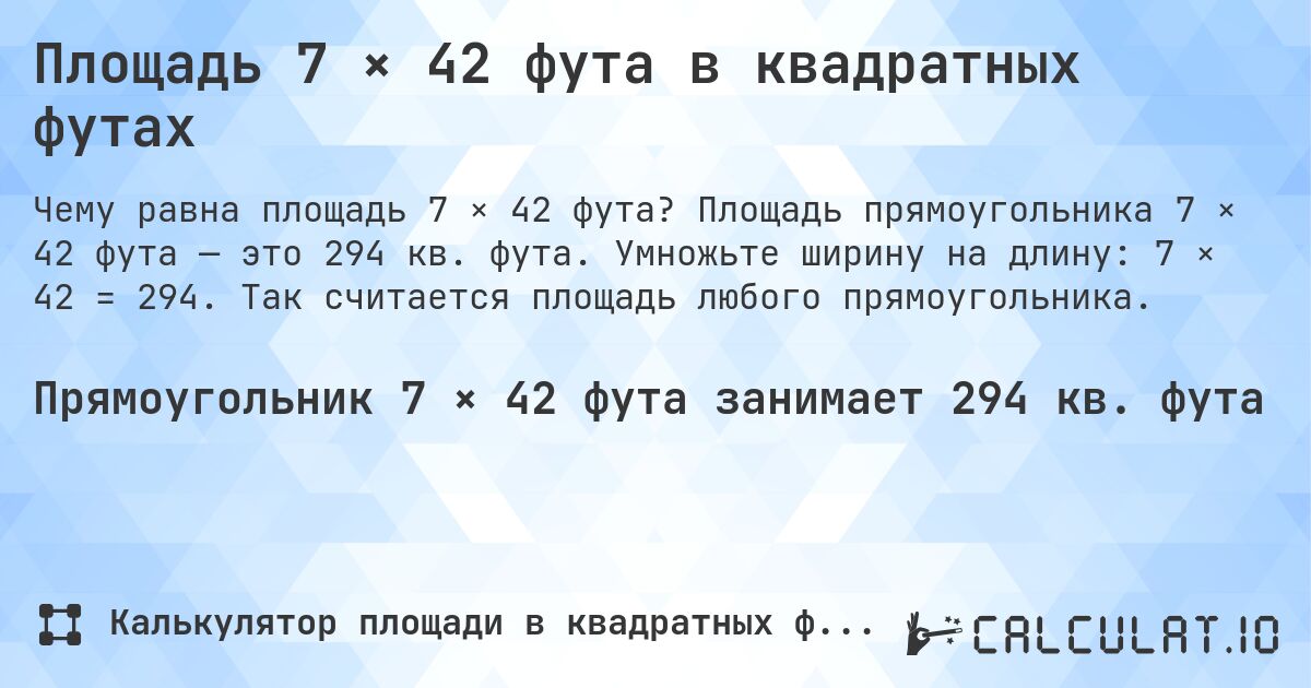 Площадь 7 × 42 фута в квадратных футах. Площадь прямоугольника 7 × 42 фута — это 294 кв. фута. Умножьте ширину на длину: 7 × 42 = 294. Так считается площадь любого прямоугольника.