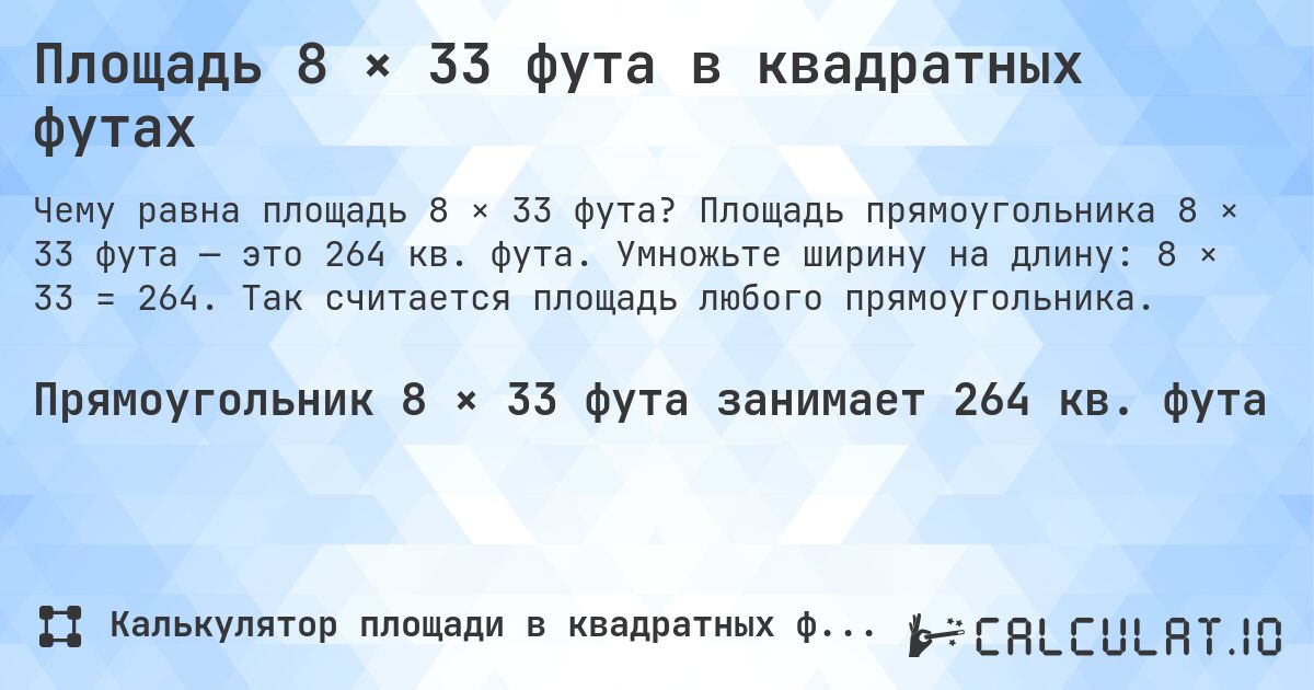 Площадь 8 × 33 фута в квадратных футах. Площадь прямоугольника 8 × 33 фута — это 264 кв. фута. Умножьте ширину на длину: 8 × 33 = 264. Так считается площадь любого прямоугольника.