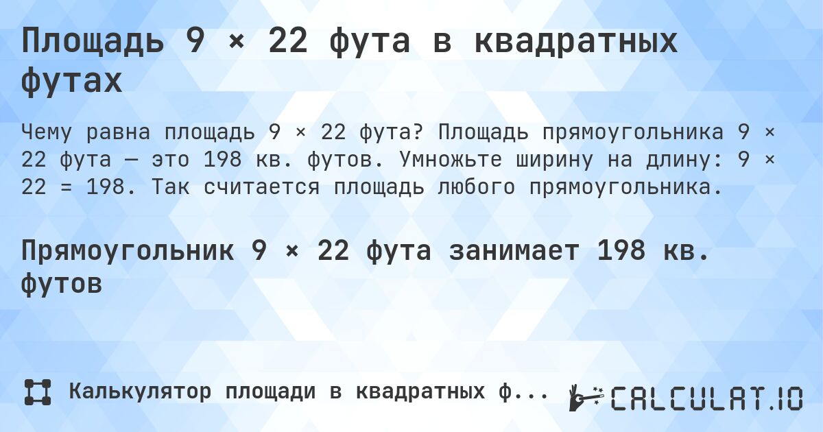 Площадь 9 × 22 фута в квадратных футах. Площадь прямоугольника 9 × 22 фута — это 198 кв. футов. Умножьте ширину на длину: 9 × 22 = 198. Так считается площадь любого прямоугольника.