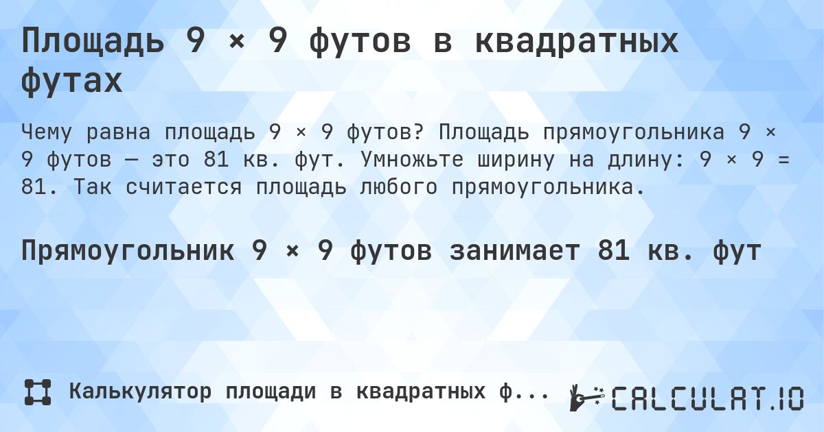 Площадь 9 × 9 футов в квадратных футах. Площадь прямоугольника 9 × 9 футов — это 81 кв. фут. Умножьте ширину на длину: 9 × 9 = 81. Так считается площадь любого прямоугольника.