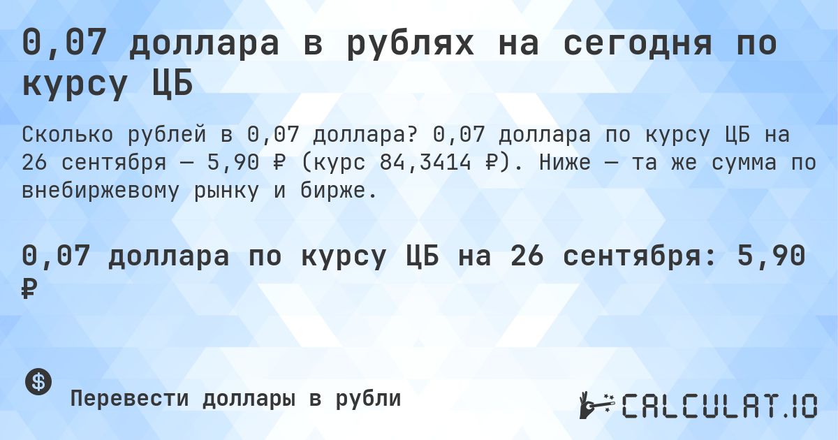 0,07 доллара в рублях на сегодня по курсу ЦБ. 0,07 доллара по курсу ЦБ на 26 сентября — 5,90 ₽ (курс 84,3414 ₽). Ниже — та же сумма по внебиржевому рынку и бирже.