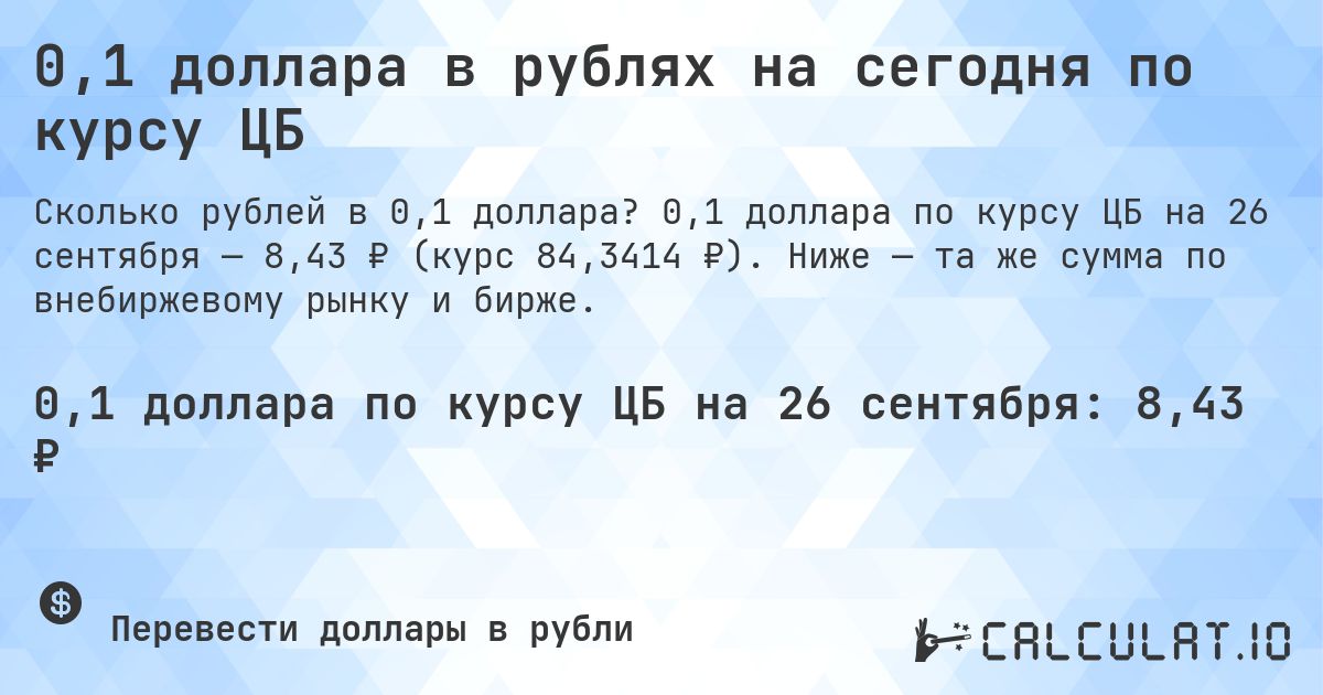 0,1 доллара в рублях на сегодня по курсу ЦБ. 0,1 доллара по курсу ЦБ на 26 сентября — 8,43 ₽ (курс 84,3414 ₽). Ниже — та же сумма по внебиржевому рынку и бирже.